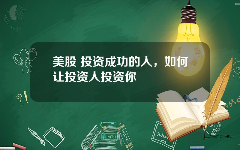 美股 投资成功的人，如何让投资人投资你